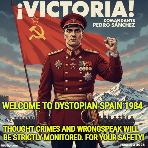 Pedro Sanchez: Welcome to dystopian Spain 1984 | WELCOME TO DYSTOPIAN SPAIN 1984; THOUGHT CRIMES AND WRONGSPEAK WILL BE STRICTLY MONITORED. FOR YOUR SAFETY! | image tagged in spain,communist socialist,1984,dystopia,freedom of speech,pedro sanchez | made w/ Imgflip meme maker