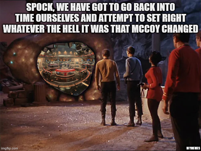 We can't let this future stand... | SPOCK, WE HAVE GOT TO GO BACK INTO TIME OURSELVES AND ATTEMPT TO SET RIGHT WHATEVER THE HELL IT WAS THAT MCCOY CHANGED; WYMEMES | image tagged in star trek,memes,captain kirk,spock,city on the edge of forever,strange new worlds | made w/ Imgflip meme maker