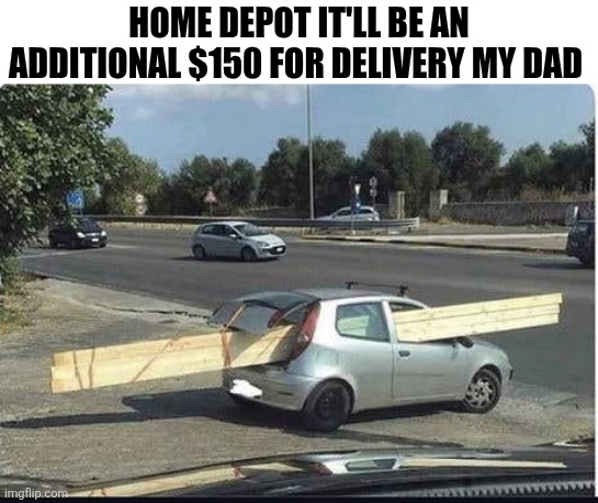 Home Depot It'll Be An Additional $150 | HOME DEPOT IT'LL BE AN ADDITIONAL $150 FOR DELIVERY MY DAD | image tagged in chrisjoines1 | made w/ Imgflip meme maker