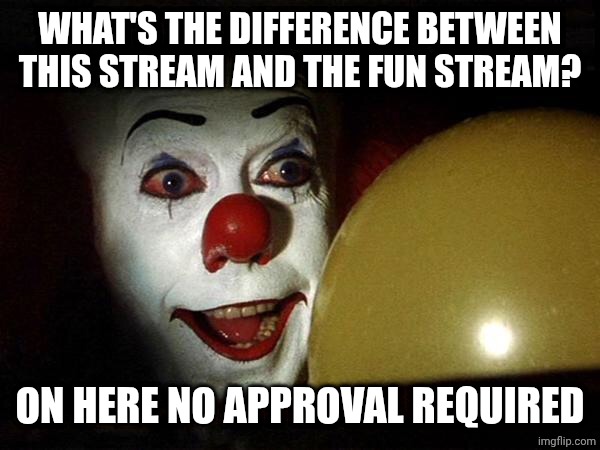 The it clown yellow balloon  | WHAT'S THE DIFFERENCE BETWEEN THIS STREAM AND THE FUN STREAM? ON HERE NO APPROVAL REQUIRED | image tagged in the it clown yellow balloon | made w/ Imgflip meme maker