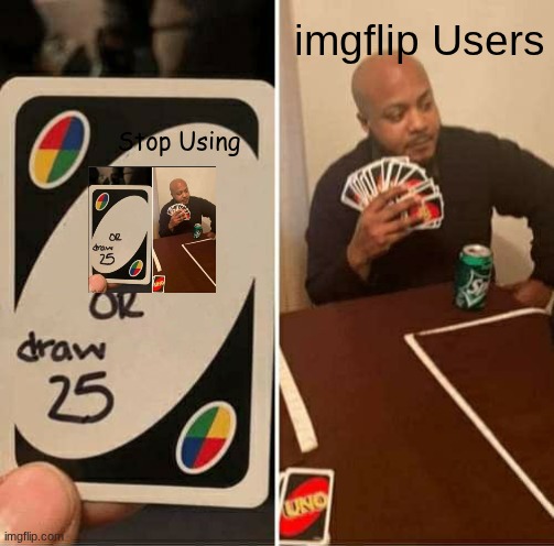 UNO Draw 25 Cards Meme | imgflip Users; Stop Using | image tagged in memes,uno draw 25 cards | made w/ Imgflip meme maker