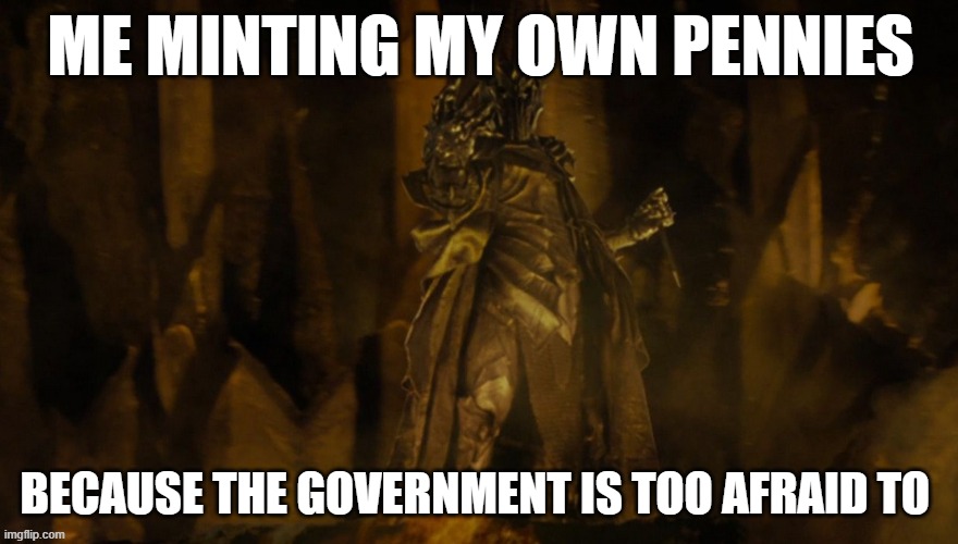 I need my pennies | ME MINTING MY OWN PENNIES; BECAUSE THE GOVERNMENT IS TOO AFRAID TO | image tagged in but they were all of them deceived | made w/ Imgflip meme maker