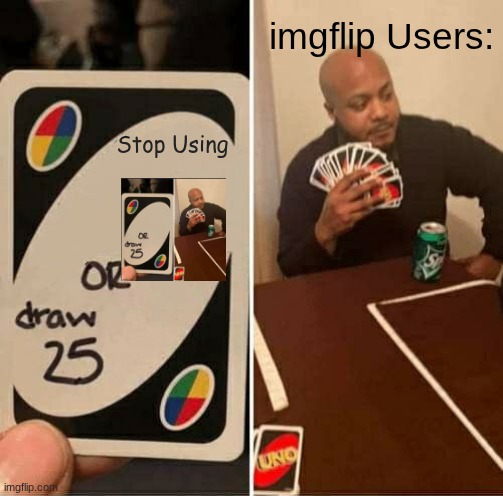 UNO Draw 25 Cards Meme | imgflip Users:; Stop Using | image tagged in memes,uno draw 25 cards | made w/ Imgflip meme maker
