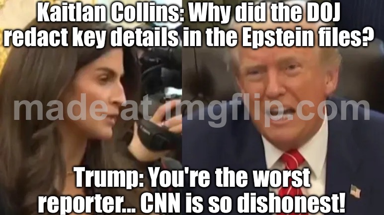 When you’re asked a tough question about redacted files; So you just call the reporter ‘the worst’ and blame CNN | Kaitlan Collins: Why did the DOJ redact key details in the Epstein files? Trump: You're the worst reporter... CNN is so dishonest! | image tagged in trump snaps,donald trump,jeffrey epstein,pedophiles,conspiracy,cnn | made w/ Imgflip meme maker
