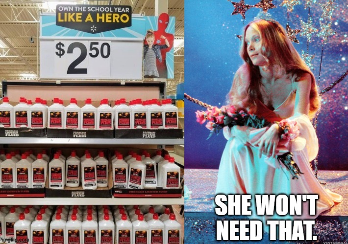 Don't waste your money on what you don't need | SHE WON'T
NEED THAT. | image tagged in walmart,lighter fluid,carrie white,sissy spacek,prom queen | made w/ Imgflip meme maker