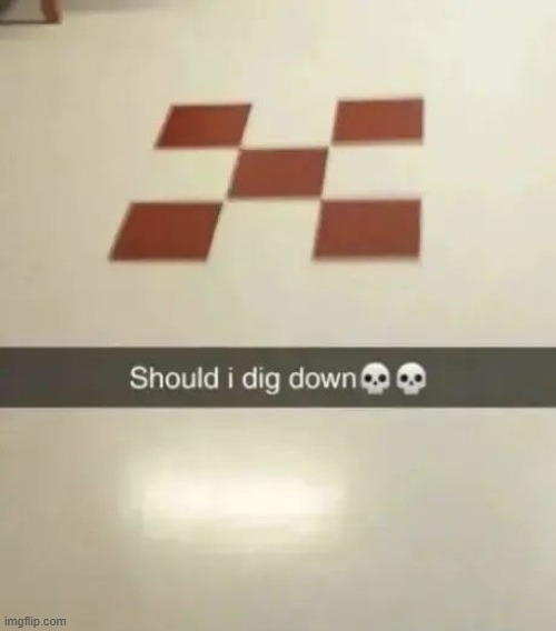 dig down | image tagged in what | made w/ Imgflip meme maker