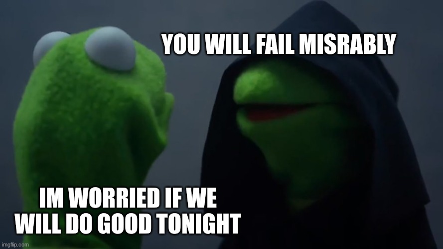 MUPPET SHOW!!! TONIGHT!!!! | YOU WILL FAIL MISRABLY; IM WORRIED IF WE WILL DO GOOD TONIGHT | image tagged in kermit dark side | made w/ Imgflip meme maker