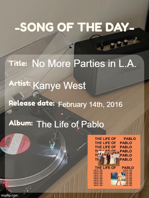 top 10 kanye | No More Parties in L.A. Kanye West; February 14th, 2016; The Life of Pablo | image tagged in song of the day | made w/ Imgflip meme maker