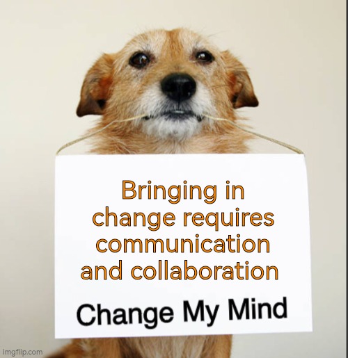 Bringing in change requires communication and collaboration | Bringing in change requires communication and collaboration | image tagged in change my mind dog,collaboration,communication,autism,change,transition | made w/ Imgflip meme maker