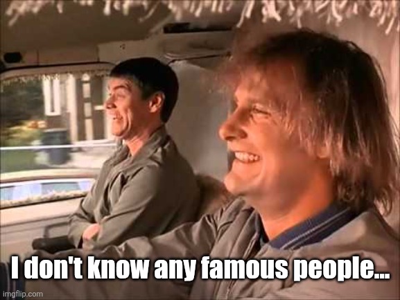 Dumb and Dumber | I don't know any famous people... | image tagged in dumb and dumber | made w/ Imgflip meme maker