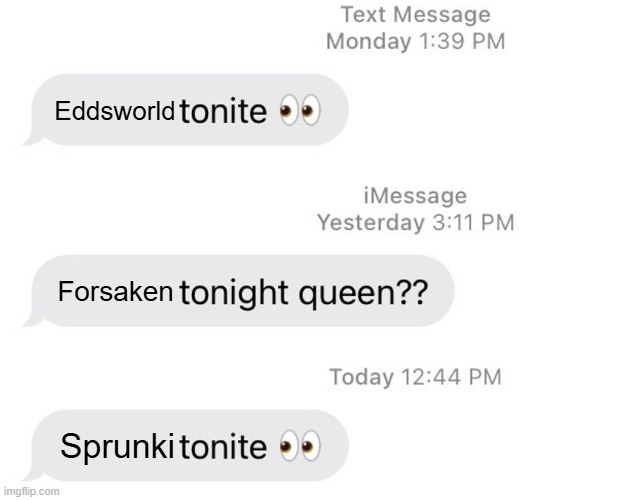 We are forsaken | Eddsworld; Forsaken; Sprunki | image tagged in borat 2 tonight queen | made w/ Imgflip meme maker