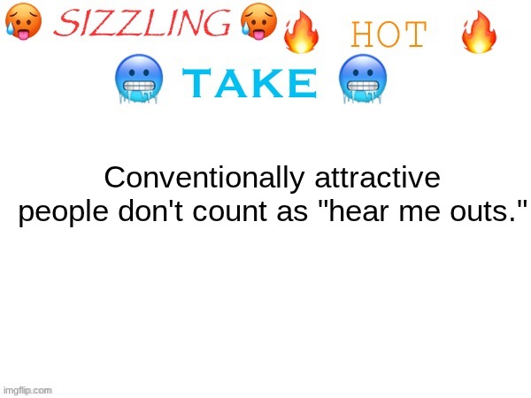 There has to be at least some other reason why they're a smash. | Conventionally attractive people don't count as "hear me outs." | image tagged in sizzling hot take | made w/ Imgflip meme maker