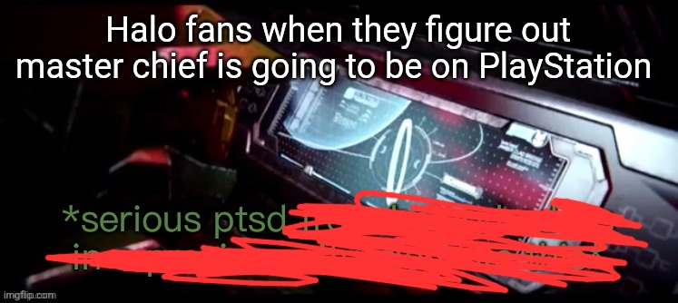 Master chief halo ring ptsd | Halo fans when they figure out master chief is going to be on PlayStation | image tagged in master chief halo ring ptsd | made w/ Imgflip meme maker