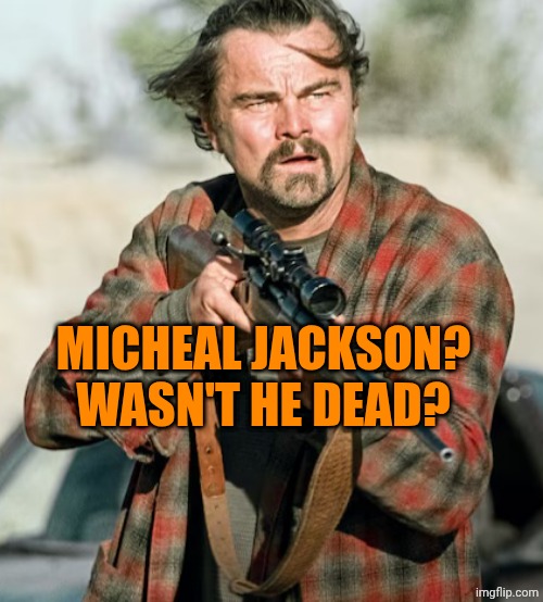 Rebel Leo | MICHEAL JACKSON? WASN'T HE DEAD? | image tagged in rebel leo | made w/ Imgflip meme maker