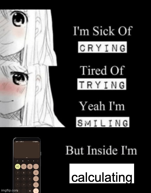 I'm Sick Of Crying | calculating | image tagged in i'm sick of crying | made w/ Imgflip meme maker