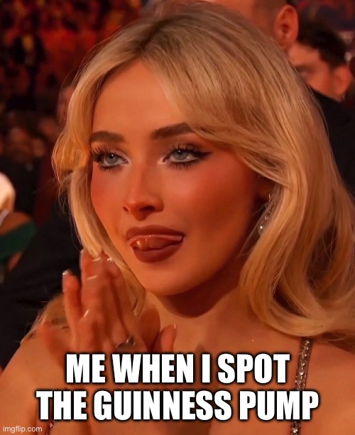 Guinness | ME WHEN I SPOT THE GUINNESS PUMP | image tagged in guinness,beer,reaction | made w/ Imgflip meme maker