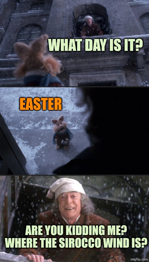 Scrooge what day is it | WHAT DAY IS IT? EASTER; ARE YOU KIDDING ME? WHERE THE SIROCCO WIND IS? | image tagged in scrooge what day is it | made w/ Imgflip meme maker