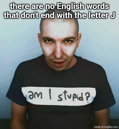 two steps ahead | there are no English words that don't end with the letter J | image tagged in two steps ahead,live | made w/ Imgflip meme maker