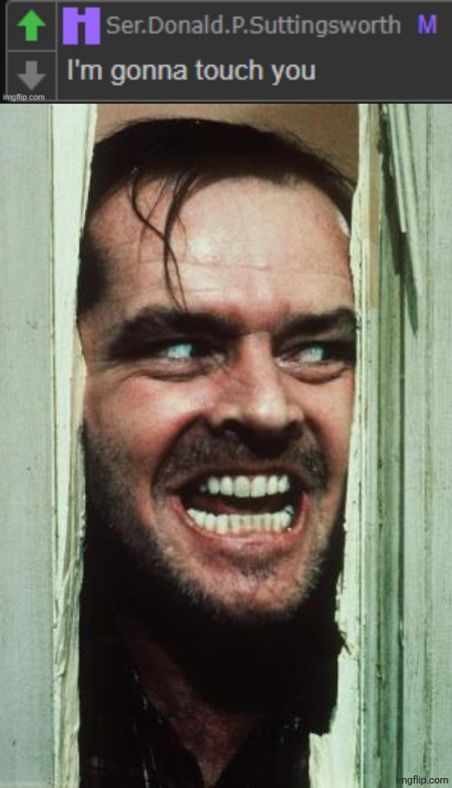 image tagged in donald i'm gonna touch you,memes,here's johnny | made w/ Imgflip meme maker