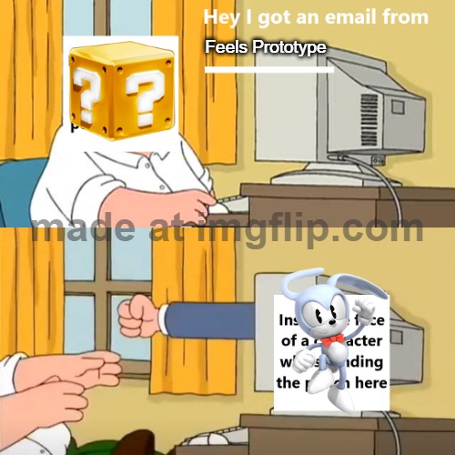Hey, I got an email from x | Feels Prototype | image tagged in hey i got an email from x | made w/ Imgflip meme maker