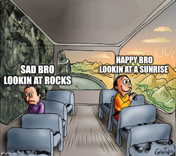 The difference between sad and happy bro is the position of the sun | HAPPY BRO LOOKIN AT A SUNRISE; SAD BRO LOOKIN AT ROCKS | image tagged in two guys on a bus | made w/ Imgflip meme maker