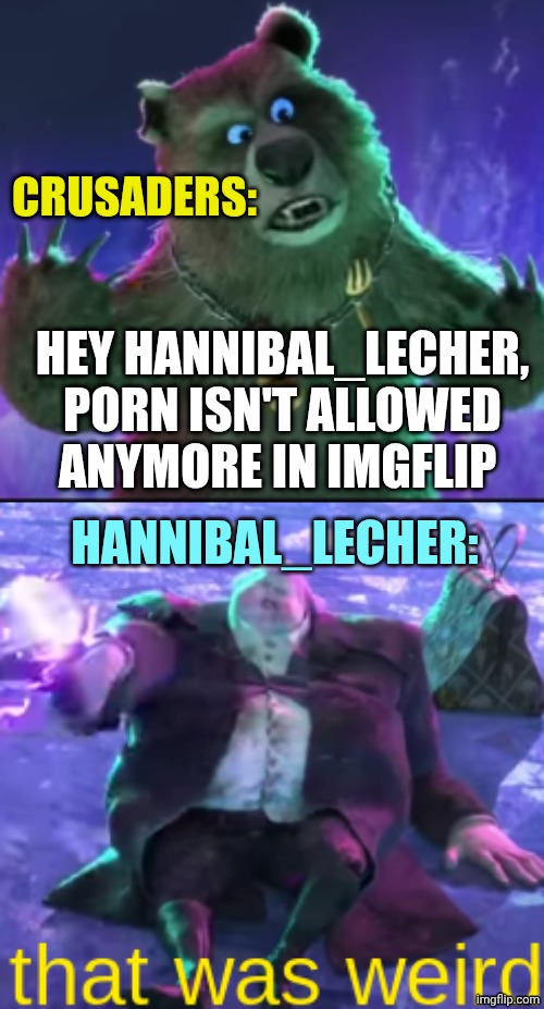 Yeah i witnessed that war | CRUSADERS:; HANNIBAL_LECHER:; HEY HANNIBAL_LECHER, PORN ISN'T ALLOWED ANYMORE IN IMGFLIP | image tagged in that was weird | made w/ Imgflip meme maker