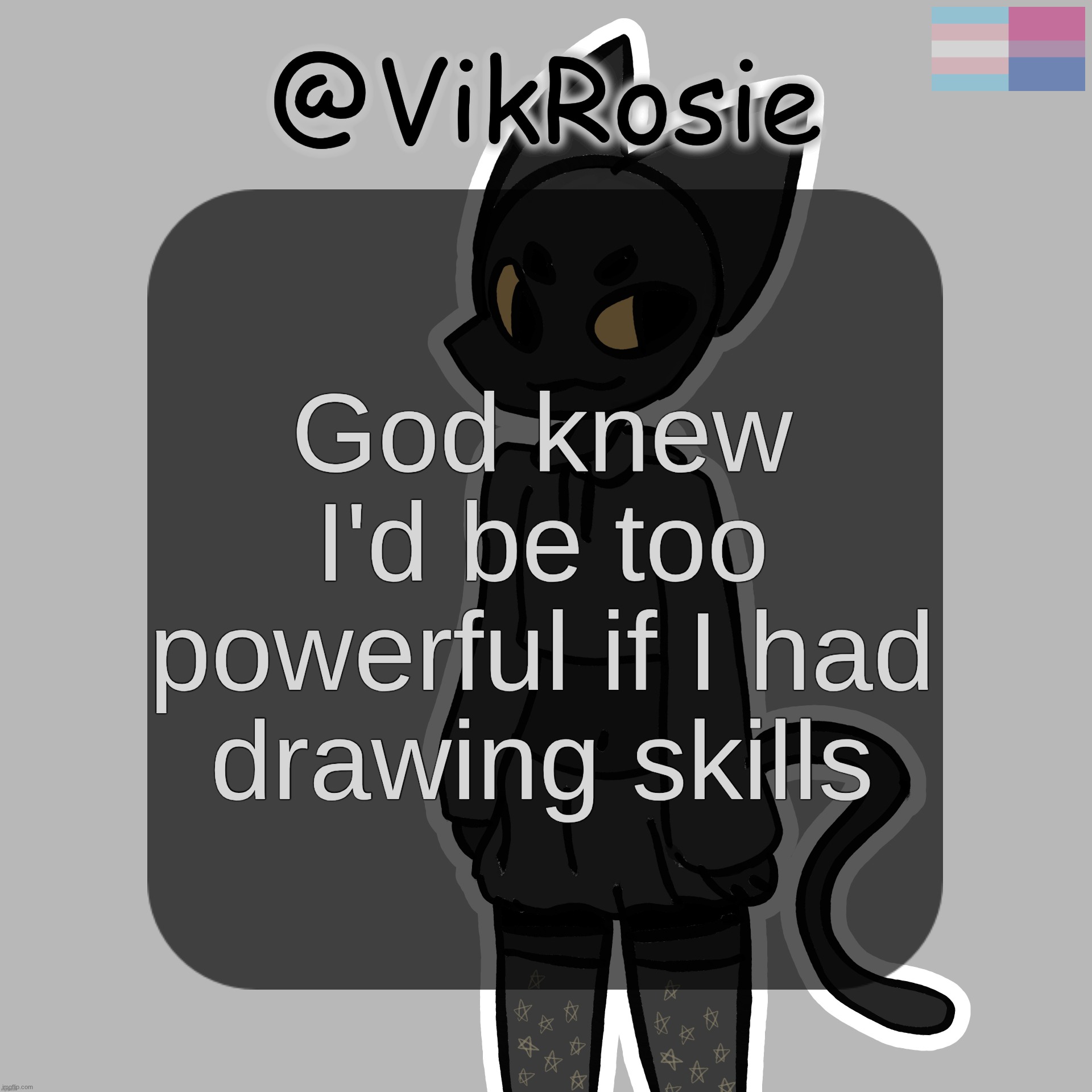 Rose's Stormy temp | God knew I'd be too powerful if I had drawing skills | image tagged in rose's stormy temp | made w/ Imgflip meme maker