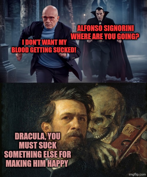 ALFONSO SIGNORINI WHERE ARE YOU GOING? I DON'T WANT MY BLOOD GETTING SUCKED! DRACULA, YOU MUST SUCK SOMETHING ELSE FOR MAKING HIM HAPPY | image tagged in alfonso signorini vs dracula,death whisper | made w/ Imgflip meme maker