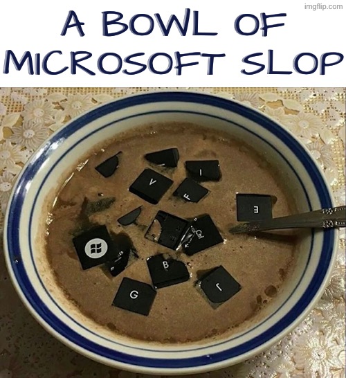 Microsoft Slop | A BOWL OF MICROSOFT SLOP | image tagged in cursed images,microsoft,nasty food,excuse me wtf,what a terrible day to have eyes,so you have chosen death | made w/ Imgflip meme maker