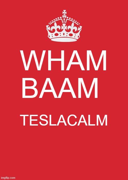 Keep Calm And Carry On Red | WHAM BAAM; TESLACALM | image tagged in memes,keep calm and carry on red | made w/ Imgflip meme maker