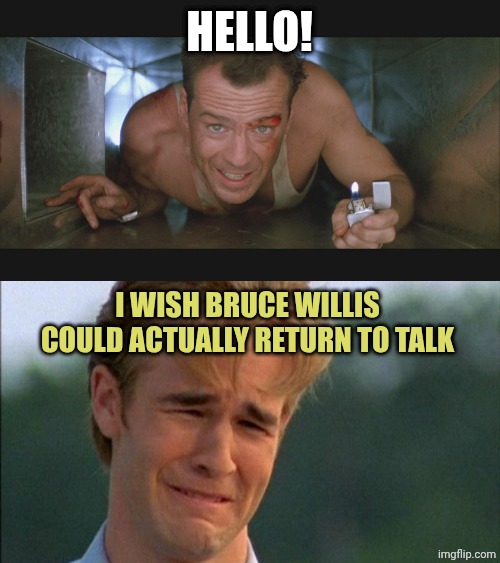 HELLO! I WISH BRUCE WILLIS COULD ACTUALLY RETURN TO TALK | image tagged in bruce willis duct,crying dawson | made w/ Imgflip meme maker