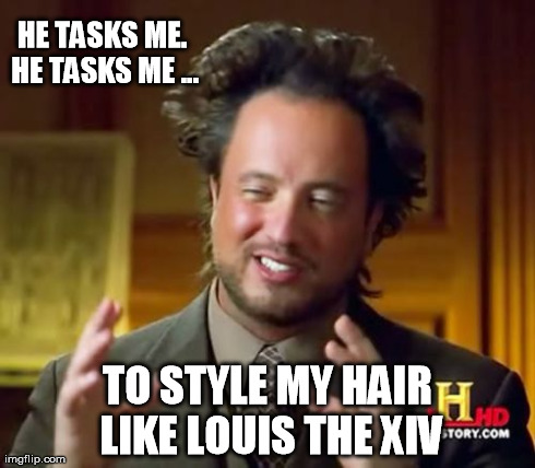 Ancient Aliens Meme | HE TASKS ME. HE TASKS ME ... TO STYLE MY HAIR LIKE LOUIS THE XIV | image tagged in memes,ancient aliens | made w/ Imgflip meme maker