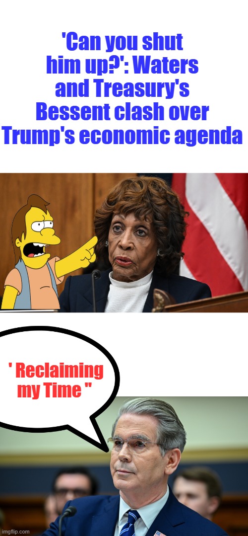 'Can you shut him up?': Waters and Treasury's Bessent clash over Trump's economic agenda; ' Reclaiming my Time " | made w/ Imgflip meme maker