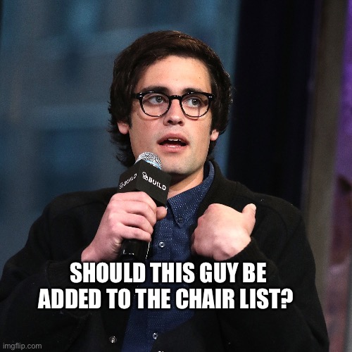 SHOULD THIS GUY BE ADDED TO THE CHAIR LIST? | made w/ Imgflip meme maker