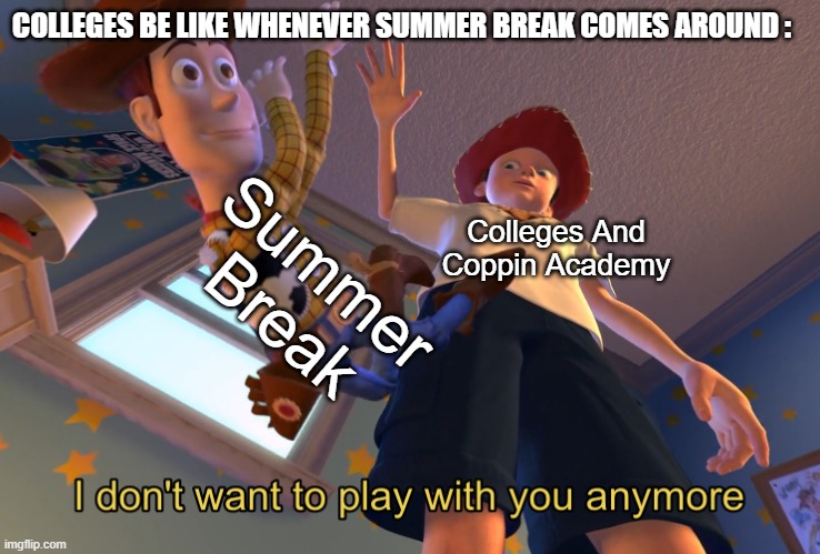 True Meme! Agian | COLLEGES BE LIKE WHENEVER SUMMER BREAK COMES AROUND :; Summer Break; Colleges And Coppin Academy | image tagged in i don't want to play with you anymore,college,meme | made w/ Imgflip meme maker