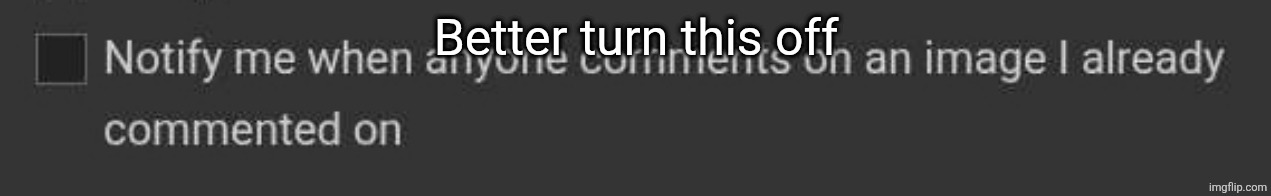 I just turn this on yesterday, just to see what happen | Better turn this off | image tagged in idk,my brain told me | made w/ Imgflip meme maker