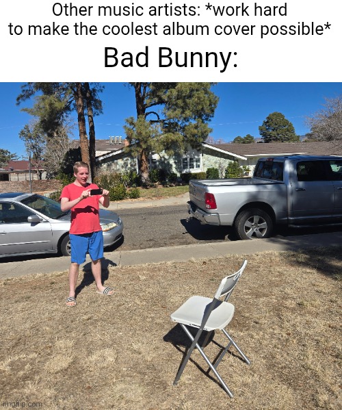 Specifically his album DeBÍ TiRAR Más FOToS | Other music artists: *work hard to make the coolest album cover possible*; Bad Bunny: | image tagged in bad bunny,music,artists,songs,albums,chair | made w/ Imgflip meme maker