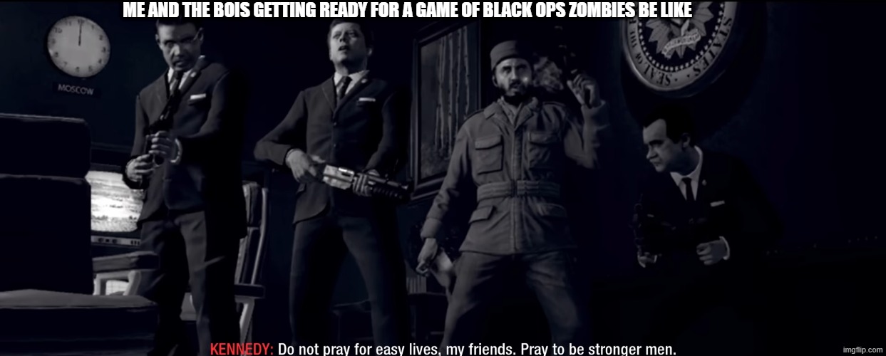 do not pray for easy lives pray to be stronger men | ME AND THE BOIS GETTING READY FOR A GAME OF BLACK OPS ZOMBIES BE LIKE | image tagged in do not pray for easy lives pray to be stronger men,call of duty,zombies,relatable,me and the boys | made w/ Imgflip meme maker