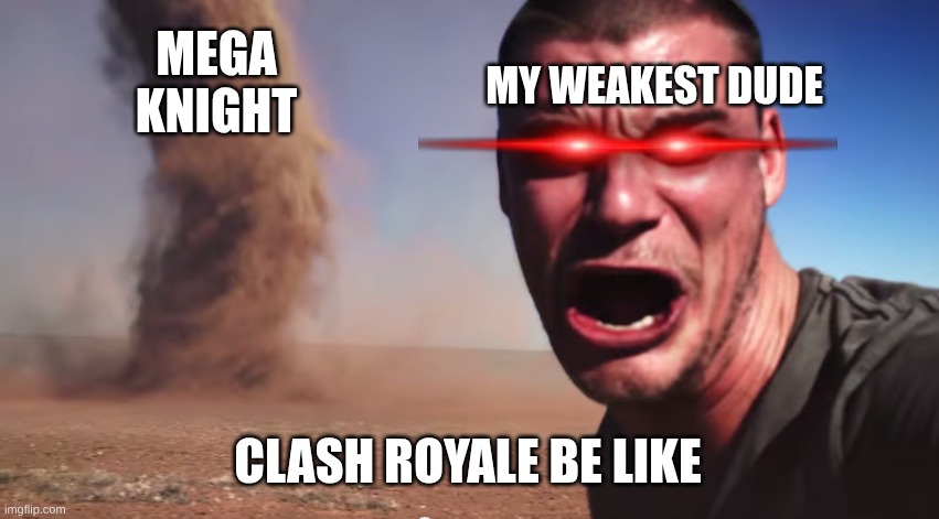 Here it comes | MY WEAKEST DUDE; MEGA KNIGHT; CLASH ROYALE BE LIKE | image tagged in here it comes | made w/ Imgflip meme maker