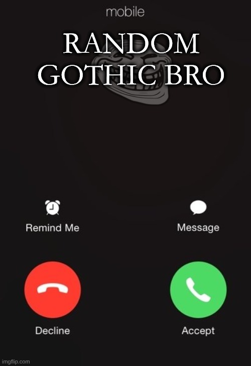 Incoming call | RANDOM GOTHIC BRO | image tagged in incoming call | made w/ Imgflip meme maker