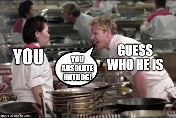 Angry Chef Gordon Ramsay Meme | YOU GUESS WHO HE IS YOU ABSOLUTE HOTDOG! | image tagged in memes,angry chef gordon ramsay | made w/ Imgflip meme maker