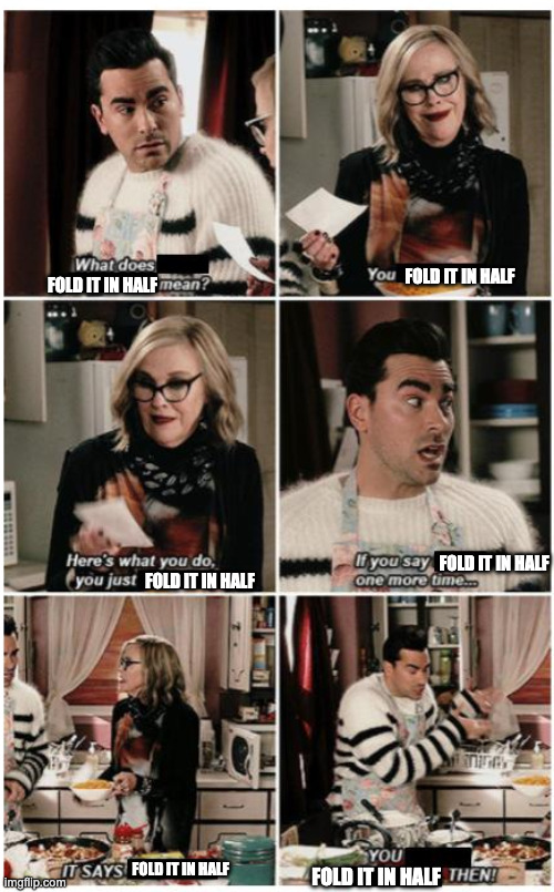 Fold it in | FOLD IT IN HALF FOLD IT IN HALF FOLD IT IN HALF FOLD IT IN HALF FOLD IT IN HALF FOLD IT IN HALF | image tagged in fold it in | made w/ Imgflip meme maker