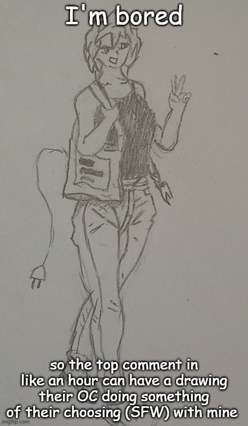I'm bored; so the top comment in like an hour can have a drawing their OC doing something of their choosing (SFW) with mine | made w/ Imgflip meme maker