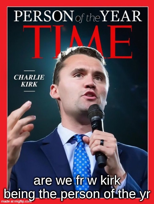 are we fr w kirk being the person of the yr | made w/ Imgflip meme maker