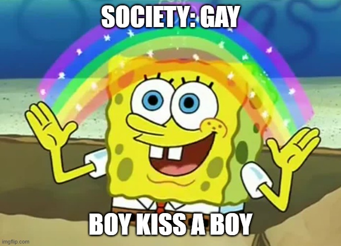 Spongebob The More You Know | SOCIETY: GAY; BOY KISS A BOY | image tagged in spongebob the more you know | made w/ Imgflip meme maker