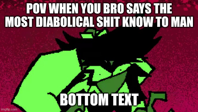What the blast | POV WHEN YOU BRO SAYS THE MOST DIABOLICAL SHIT KNOW TO MAN; BOTTOM TEXT | image tagged in anton | made w/ Imgflip meme maker