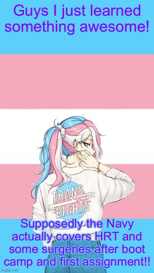 HOLY CRAP NO EXPENSIVE TRANSITION!! | Guys I just learned something awesome! Supposedly the Navy actually covers HRT and some surgeries after boot camp and first assignment!! | image tagged in they re trans now | made w/ Imgflip meme maker