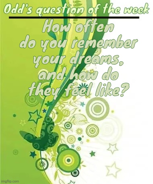 Odd's question of the week | How often do you remember your dreams, and how do they feel like? | image tagged in odd's question of the week | made w/ Imgflip meme maker