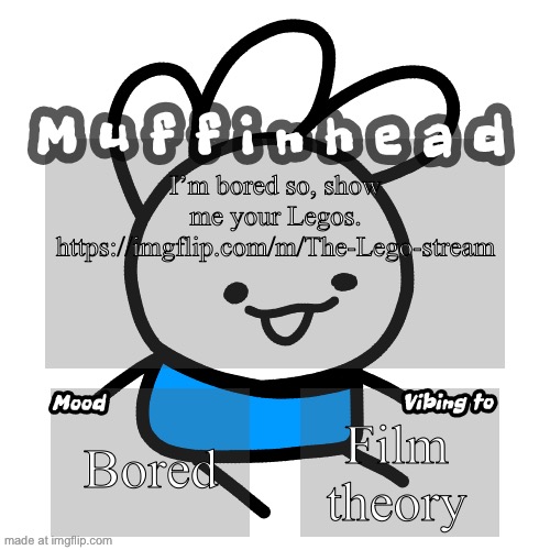 Muffinhead announcement template | I’m bored so, show me your Legos. https://imgflip.com/m/The-Lego-stream; Bored; Film theory | image tagged in muffinhead announcement template | made w/ Imgflip meme maker