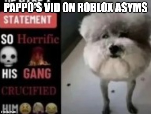 he made a statement so horrific his gang crucified him | PAPPO'S VID ON ROBLOX ASYMS | image tagged in he made a statement so horrific his gang crucified him | made w/ Imgflip meme maker